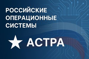 Российские операционные системы: развитие, особенности и роль группы «Астра» в отечественной ИТ-индустрии